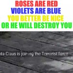 oh no. | ROSES ARE RED; VIOLETS ARE BLUE; YOU BETTER BE NICE; OR HE WILL DESTROY YOU | image tagged in santa claus is joining the terrorist force,funny,memes,fun | made w/ Imgflip meme maker