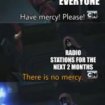 there is no meme, this just facts | EVERYONE; RADIO STATIONS FOR THE NEXT 2 MONTHS; ALL I WANT FOR CHRISTMAS IS YOU | image tagged in there is no mercy,christmas,life sucks,all i want for christmas is you | made w/ Imgflip meme maker