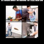 Men doing housework turns ladies on | MY WIFE SAYS IT IS SEXY AND IT TURNS HER ON WHEN A MAN DOES HOUSEWORK. BUT I KNOW IT'S JUST A TRICK AND I'M GOING TO TELL HER SO; RIGHT AFTER I GET DONE COOKING DINNER, DOING THE LAUNDRY, VACUUMING AND DOING THE DISHES | image tagged in marriage,funny,memes,meme,funny memes | made w/ Imgflip meme maker