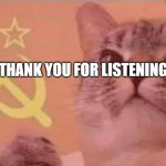 Communist cat | THANK YOU FOR LISTENING | image tagged in communist cat | made w/ Imgflip meme maker