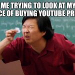 Too small | ME TRYING TO LOOK AT MY CHANCE OF BUYING YOUTUBE PREMIUM | image tagged in too small | made w/ Imgflip meme maker