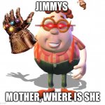 carl whe | JIMMYS; MOTHER, WHERE IS SHE | image tagged in carl whe | made w/ Imgflip meme maker