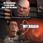Are you sure this will work!? Ha ha,I have no idea | ME WONDERING IF THIS MEME WILL GIVE ME IDEAS:; MY BRAIN: | image tagged in are you sure this will work ha ha i have no idea | made w/ Imgflip meme maker