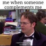 anybody else? no? just me? ok. | me when someone complements me | image tagged in dwight i don't believe you continue,relatable | made w/ Imgflip meme maker