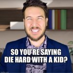 Movie Producer Guy | SO YOU’RE SAYING DIE HARD WITH A KID? | image tagged in movie producer guy | made w/ Imgflip meme maker