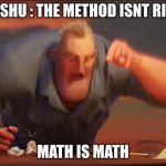 math is math | YOUSHU : THE METHOD ISNT RIGHT; MATH IS MATH | image tagged in math is math | made w/ Imgflip meme maker