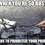 Work is that busy sometimes... | WHEN YOU'RE SO BUSY; YOU HAVE TO PRIORITIZE YOUR PRIORITIES | image tagged in artax dies,priorities,inbox,busy,work | made w/ Imgflip meme maker