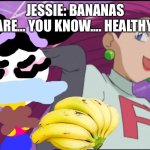 All about bananas. | JESSIE: BANANAS ARE… YOU KNOW…. HEALTHY. | image tagged in jessie team rocket - is he you know,banana | made w/ Imgflip meme maker