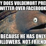 Bad Joke Eel | WHY DOES VOLDEMORT PREFER 
TWITTER OVER FACEBOOK? BECAUSE HE HAS ONLY FOLLOWERS, NOT FRIENDS. | image tagged in memes,bad joke eel | made w/ Imgflip meme maker
