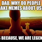 Lion King | DAD, WHY DO PEOPLE MAKE MEMES ABOUT US? IT'S BECAUSE, WE ARE LEGENDS | image tagged in memes,lion king | made w/ Imgflip meme maker