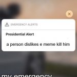 e shall be the number one meme | a person dislikes e meme kill him; my emergency alerts be like: | image tagged in presidential alert system message iphone | made w/ Imgflip meme maker