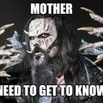 Monster man | MOTHER; YOU NEED TO GET TO KNOW HIM | image tagged in monster man | made w/ Imgflip meme maker