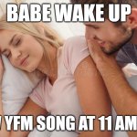 Baby wake up | BABE WAKE UP; NEW YFM SONG AT 11 AM CST | image tagged in baby wake up | made w/ Imgflip meme maker