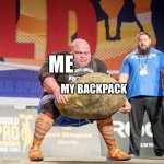 Strong man lifting meme | ME; MY BACKPACK | image tagged in strong man lifting meme | made w/ Imgflip meme maker