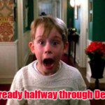 Already halfway through December! | We are already halfway through December!!! | image tagged in kevin home alone | made w/ Imgflip meme maker
