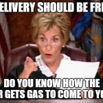 Small Business Woes | DELIVERY SHOULD BE FREE; DO YOU KNOW HOW THE CAR GETS GAS TO COME TO YOU? | image tagged in judge judy | made w/ Imgflip meme maker