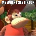 Diddy is not happy | ME WHEN I SEE TIKTOK | image tagged in diddy kong | made w/ Imgflip meme maker