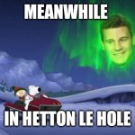 Meanwhile in Hetton le Hole | MEANWHILE; IN HETTON LE HOLE | image tagged in aurora boreanaz,memes | made w/ Imgflip meme maker