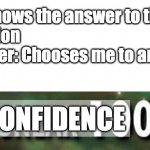 Confidence 0 | Me: Knows the answer to the
question
Teacher: Chooses me to answer 
Me:; CONFIDENCE | image tagged in stealth 100 skyrim | made w/ Imgflip meme maker