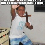 based on a true story | ME WHEN MY PARENTS FIND OUT I KNOW WHAT IM GETTING: | image tagged in scared kid holding a cross | made w/ Imgflip meme maker