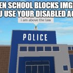 Disabled accounts are free from the chains of School Laws! | WHEN SCHOOL BLOCKS IMGFLIP BUT YOU USE YOUR DISABLED ACCOUNT | image tagged in i am above the law | made w/ Imgflip meme maker