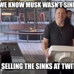 I am getting the impression Musk is making this up as he goes... or this was incredible foreshadowing | FINALLY WE KNOW MUSK WASN'T SINKING IN... HE WAS SELLING THE SINKS AT TWITTER HQ | image tagged in musk sinking,sell out,twitter,expectation vs reality,future,prediction | made w/ Imgflip meme maker