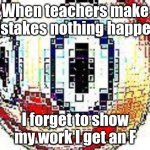 school is dumb | When teachers make mistakes nothing happens; I forget to show my work I get an F | image tagged in cursed clown emoji | made w/ Imgflip meme maker