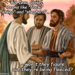 Back in the day they used to call me Grifty McGrift. | But Iesu, using terms like "flock," "sheep" and "shepherd"... --won't they figure out they're being fleeced? | image tagged in peter and jesus | made w/ Imgflip meme maker