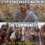Relatable. | STUPID AND UNORIGINAL MEME; THE COMMUNITY | image tagged in i''m not the messiah | made w/ Imgflip meme maker