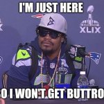 Marshawn Lynch | I'M JUST HERE; SO I WON'T GET BUTTROT | image tagged in marshawn lynch | made w/ Imgflip meme maker