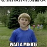 Kazoo kid wait a minute who are you | WHEN THE KID THAT WEARS GLASSES TAKES HIS GLASSES OFF:; WAIT A MINUTE
WHO ARE YOU? | image tagged in kazoo kid wait a minute who are you | made w/ Imgflip meme maker