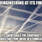 Geoengineering | GEOENGINEERING AT ITS FINEST; ITS CHEMTRAILS THE CONPIRACY THEORIES ARE TRUE WERE IN A SIMULATION | image tagged in chemtrails 234 | made w/ Imgflip meme maker