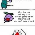 NOOOOOOOOOOOOOOOOOOOOOOOOOO | One day you will play your favorite game for the last time and you won't even know it | image tagged in this onion wont make me cry,sad,sad but true,why would they do this | made w/ Imgflip meme maker