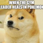 Mad doge | WHEN THE GYM LEADER HEALS IN POKEMON | image tagged in mad doge | made w/ Imgflip meme maker