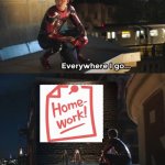 Every where I go | image tagged in every where i go,fun | made w/ Imgflip meme maker