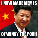Xi Jinping | I NOW MAKE MEMES; OF WINNY THE POOH | image tagged in xi jinping | made w/ Imgflip meme maker