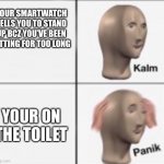This actually happened | YOUR SMARTWATCH TELLS YOU TO STAND UP BCZ YOU’VE BEEN SITTING FOR TOO LONG; YOUR ON THE TOILET | image tagged in kalm panick | made w/ Imgflip meme maker