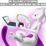 "Relax, You Still Have Time To Finish It." | ME RELAXING AFTER DOING ABSOLUTELY NO SCHOOLWORK FOR THE NIGHT | image tagged in mewtwo's tea time,mewtwo,pokemon,homework,school,relaxing | made w/ Imgflip meme maker