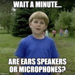 Kazoo kid wait a minute who are you | WAIT A MINUTE... ARE EARS SPEAKERS OR MICROPHONES? | image tagged in kazoo kid wait a minute who are you,relatable,why,who,asked,why are you reading the tags | made w/ Imgflip meme maker