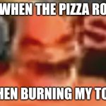 Aaaaaa | ME WHEN THE PIZZA ROLLS; BUT THEN BURNING MY TOUNGE: | image tagged in sos popinski | made w/ Imgflip meme maker