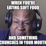 I hate this | WHEN YOU'RE EATING SOFT FOOD; AND SOMETHING CRUNCHES IN YOUR MOUTH | image tagged in cringe | made w/ Imgflip meme maker
