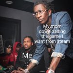 True | My mom downloading the game I want from steam; Me | image tagged in young thug and lil durk troubleshooting,true story,yes | made w/ Imgflip meme maker