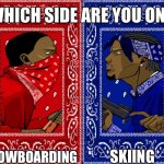 Which Side Are You On | SKIING; SNOWBOARDING | image tagged in which side are you on,snowboarding,skiing,red,blue,red vs blue | made w/ Imgflip meme maker