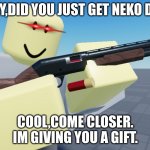 funny tds meme | HEY,DID YOU JUST GET NEKO DJ? COOL,COME CLOSER. IM GIVING YOU A GIFT. | image tagged in tds scout cocking shotgun | made w/ Imgflip meme maker