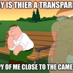 pensive reflecting thoughtful peter griffin | WHY IS THIER A TRANSPARENT; COPY OF ME CLOSE TO THE CAMERA? | image tagged in pensive reflecting thoughtful peter griffin,funny | made w/ Imgflip meme maker