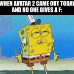 bruh | WHEN AVATAR 2 CAME OUT TODAY
AND NO ONE GIVES A F: | image tagged in confused spongebob,avatar the last airbender | made w/ Imgflip meme maker