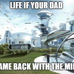 dad came back with the milk | LIFE IF YOUR DAD; CAME BACK WITH THE MILK | image tagged in society if,dad,milk | made w/ Imgflip meme maker
