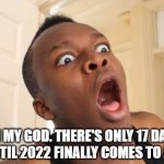 Only 17 Days Left Until 2022 Ends | OH MY GOD. THERE'S ONLY 17 DAYS LEFT UNTIL 2022 FINALLY COMES TO AN END! | image tagged in surprised ksi | made w/ Imgflip meme maker