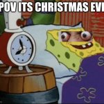 SpongeBob sleeping | POV ITS CHRISTMAS EVE | image tagged in spongebob sleeping | made w/ Imgflip meme maker