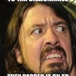 Don't Be Dave | DAVE WANTED TO TAX BILLIONAIRES; THEY PASSED IT ON TO DAVE .. DON'T BE LIKE DAVE | image tagged in dave grohl ew | made w/ Imgflip meme maker